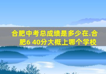 合肥中考总成绩是多少在.合肥6 40分大概上哪个学校